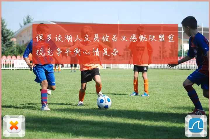 保罗谈湖人交易被否决感慨联盟重视竞争平衡心情复杂