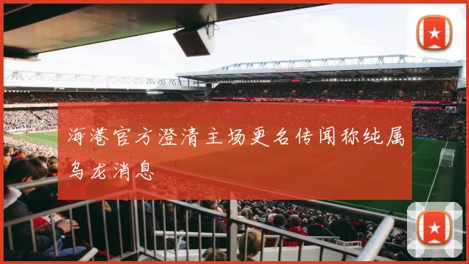 海港官方澄清主场更名传闻称纯属乌龙消息