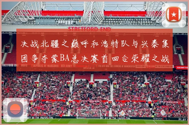 决战北疆之巅呼和浩特队与兴泰集团争夺蒙BA总决赛首回合荣耀之战今晚开启