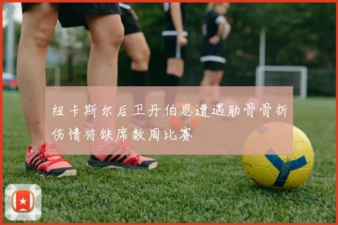 纽卡斯尔后卫丹伯恩遭遇肋骨骨折伤情将缺席数周比赛