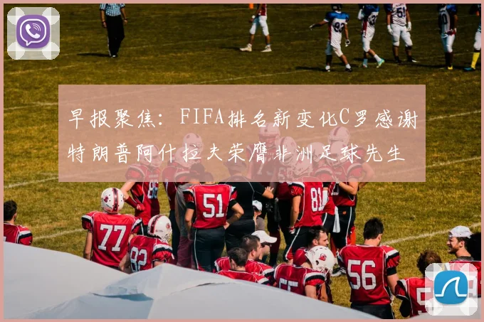 早报聚焦：FIFA排名新变化C罗感谢特朗普阿什拉夫荣膺非洲足球先生