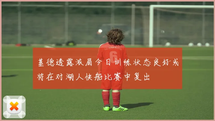基德透露浓眉今日训练状态良好或将在对湖人快船比赛中复出