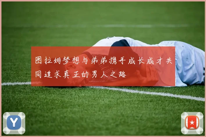 图拉姆梦想与弟弟携手成长成才共同追求真正的男人之路