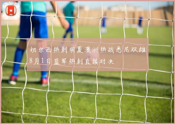 切尔西热刺明夏澳洲热战悉尼双雄8月1日蓝军热刺直接对决