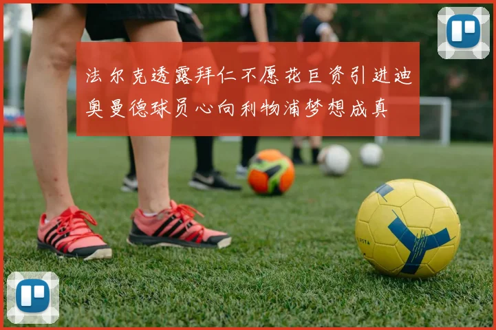 法尔克透露拜仁不愿花巨资引进迪奥曼德球员心向利物浦梦想成真