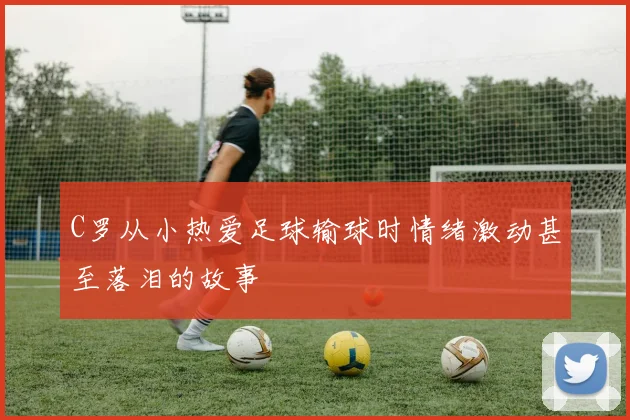 C罗从小热爱足球输球时情绪激动甚至落泪的故事