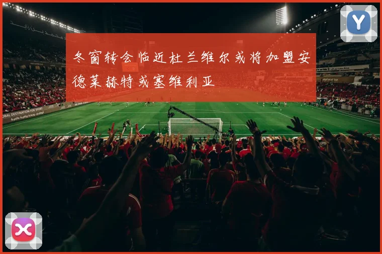 冬窗转会临近杜兰维尔或将加盟安德莱赫特或塞维利亚