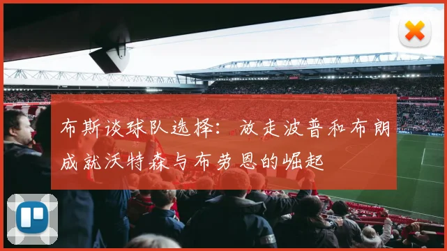 布斯谈球队选择：放走波普和布朗成就沃特森与布劳恩的崛起