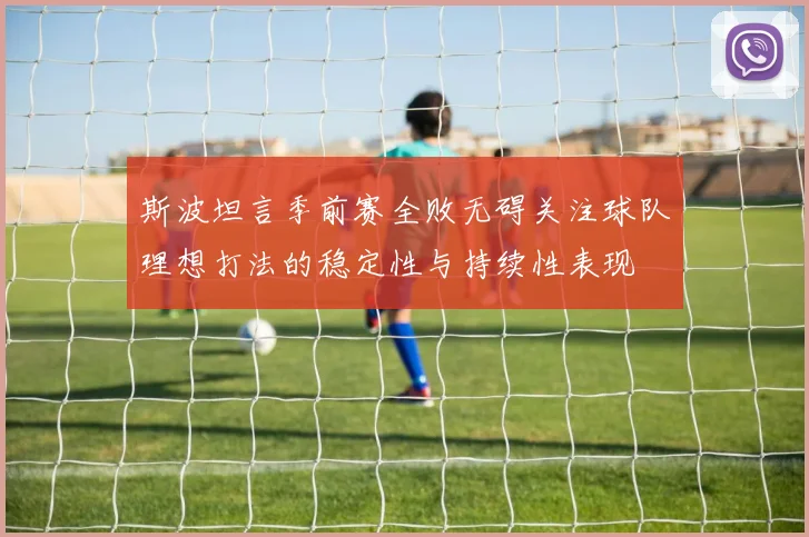 斯波坦言季前赛全败无碍关注球队理想打法的稳定性与持续性表现