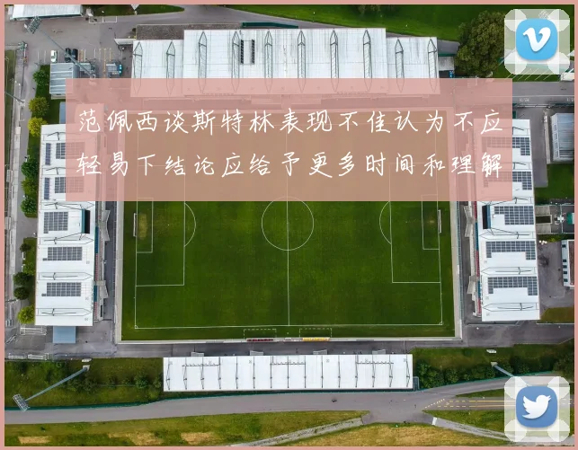 范佩西谈斯特林表现不佳认为不应轻易下结论应给予更多时间和理解