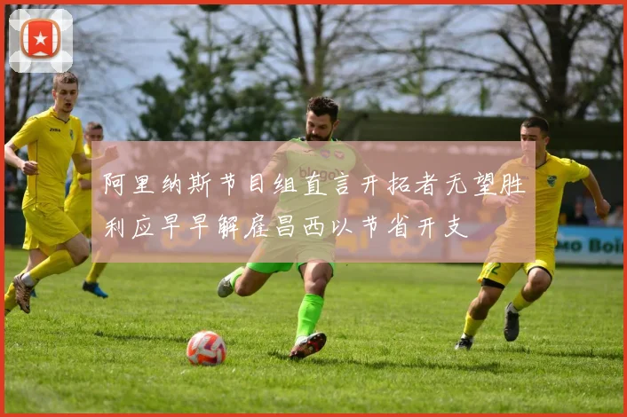 阿里纳斯节目组直言开拓者无望胜利应早早解雇昌西以节省开支