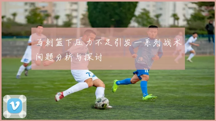 马刺篮下压力不足引发一系列战术问题分析与探讨