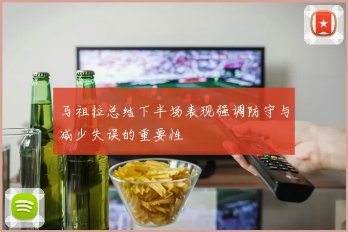 马祖拉总结下半场表现强调防守与减少失误的重要性