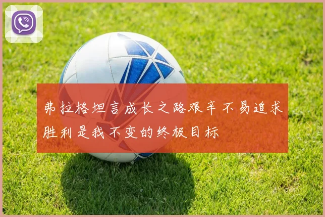 弗拉格坦言成长之路艰辛不易追求胜利是我不变的终极目标