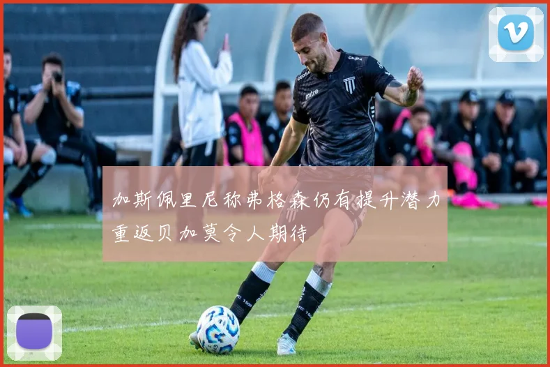 加斯佩里尼称弗格森仍有提升潜力重返贝加莫令人期待