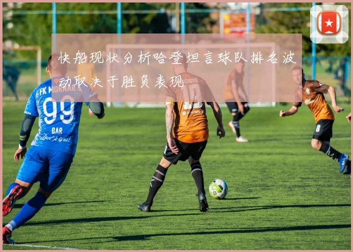 快船现状分析哈登坦言球队排名波动取决于胜负表现