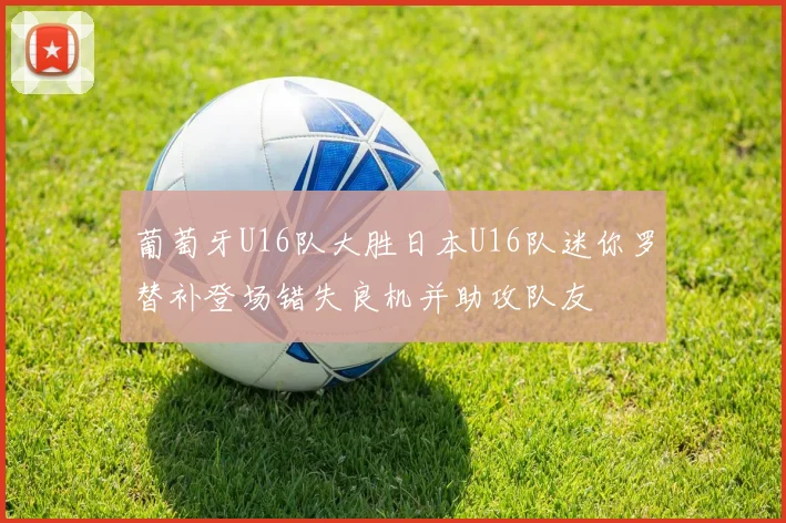 葡萄牙U16队大胜日本U16队迷你罗替补登场错失良机并助攻队友