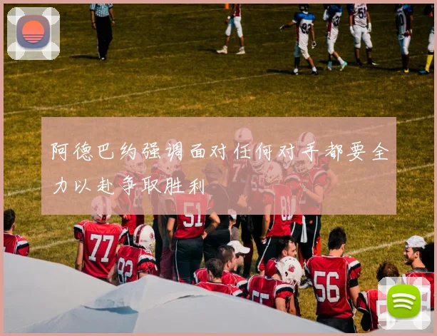 阿德巴约强调面对任何对手都要全力以赴争取胜利
