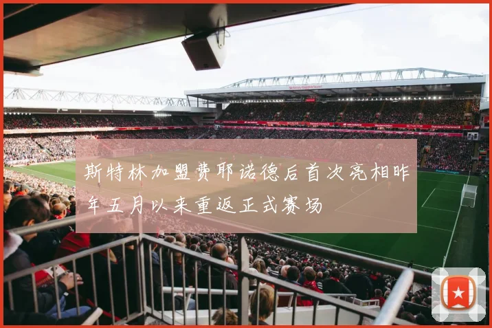 斯特林加盟费耶诺德后首次亮相昨年五月以来重返正式赛场