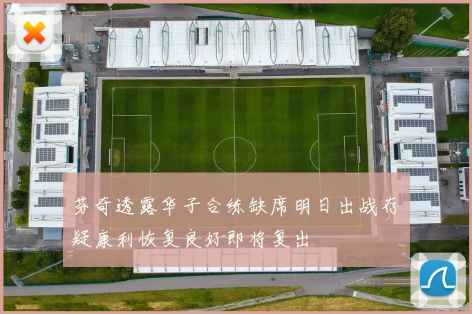芬奇透露华子合练缺席明日出战存疑康利恢复良好即将复出