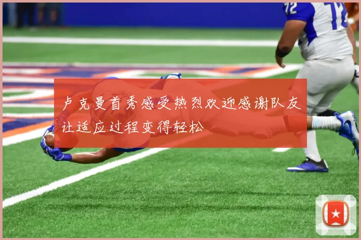 卢克曼首秀感受热烈欢迎感谢队友让适应过程变得轻松