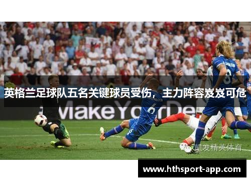 英格兰足球队五名关键球员受伤，主力阵容岌岌可危