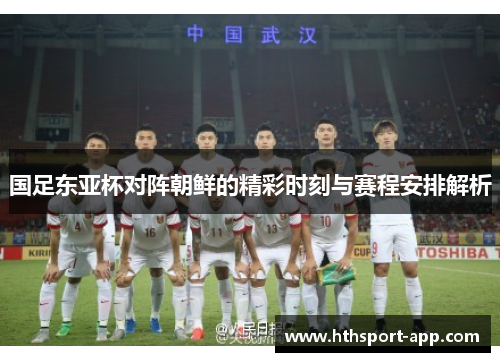 国足东亚杯对阵朝鲜的精彩时刻与赛程安排解析