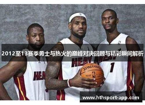 2012至13赛季勇士与热火的巅峰对决回顾与精彩瞬间解析