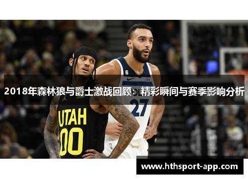 2018年森林狼与爵士激战回顾：精彩瞬间与赛季影响分析